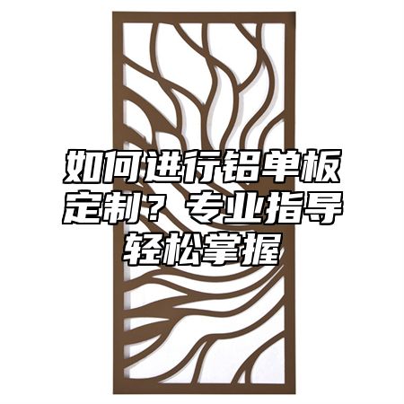 如何進(jìn)行鋁單板定制？專業(yè)指導(dǎo)輕松掌握