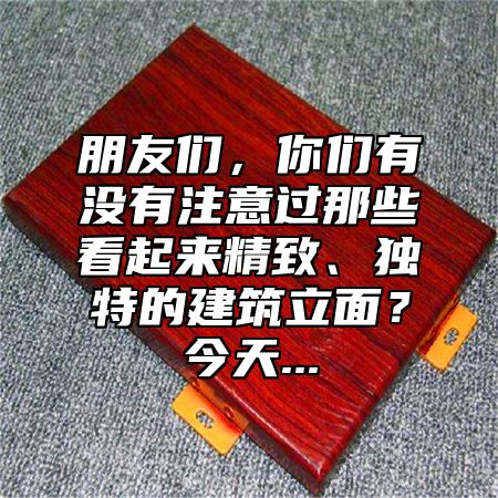 朋友們，你們有沒有注意過那些看起來精致、獨(dú)特的建筑立面？今天...