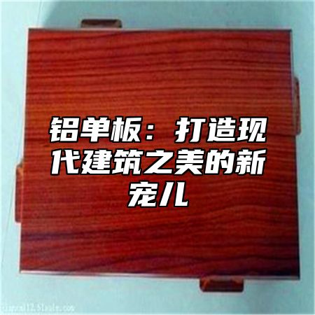 鋁單板：打造現(xiàn)代建筑之美的新寵兒