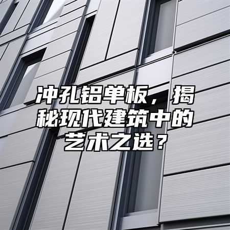 沖孔鋁單板，揭秘現(xiàn)代建筑中的藝術(shù)之選？