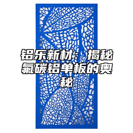 鋁樂新材：揭秘氟碳鋁單板的奧秘