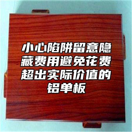 小心陷阱留意隱藏費(fèi)用避免花費(fèi)超出實(shí)際價(jià)值的鋁單板