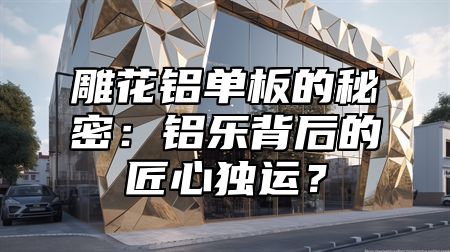 雕花鋁單板的秘密：鋁樂(lè)背后的匠心獨(dú)運(yùn)？