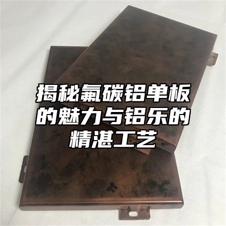 揭秘氟碳鋁單板的魅力與鋁樂的精湛工藝