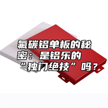 氟碳鋁單板的秘密：是鋁樂的“獨(dú)門絕技”嗎？