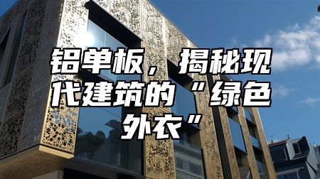 鋁單板，揭秘現(xiàn)代建筑的“綠色外衣”