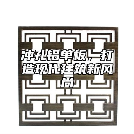 沖孔鋁單板，打造現(xiàn)代建筑新風(fēng)尚