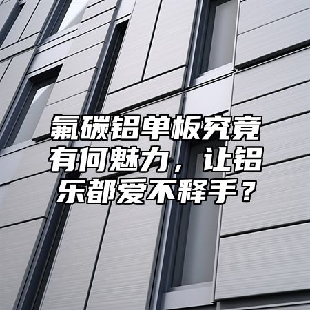 氟碳鋁單板究竟有何魅力，讓鋁樂都愛不釋手？