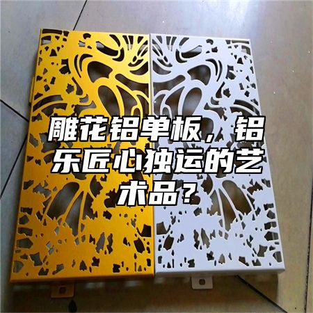 雕花鋁單板，鋁樂匠心獨運(yùn)的藝術(shù)品？