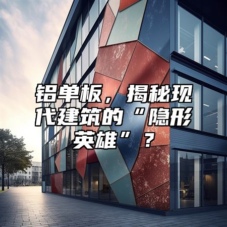 鋁單板，揭秘現(xiàn)代建筑的“隱形英雄”？