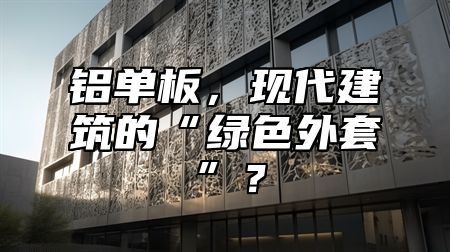 鋁單板，現(xiàn)代建筑的“綠色外套”？