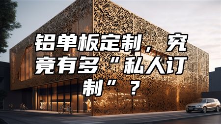 鋁單板定制，究竟有多“私人訂制”？