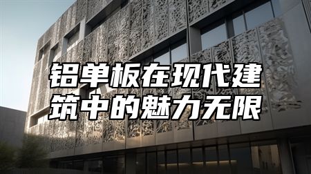 鋁單板在現(xiàn)代建筑中的魅力無(wú)限