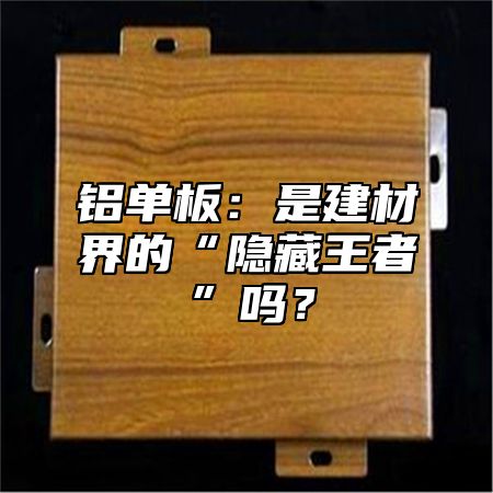 鋁單板：是建材界的“隱藏王者”嗎？